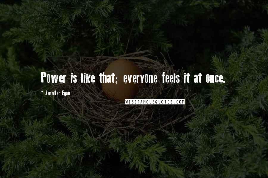 Jennifer Egan Quotes: Power is like that; everyone feels it at once.