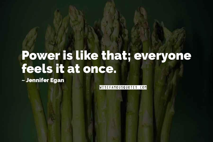 Jennifer Egan Quotes: Power is like that; everyone feels it at once.