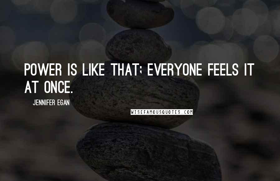 Jennifer Egan Quotes: Power is like that; everyone feels it at once.