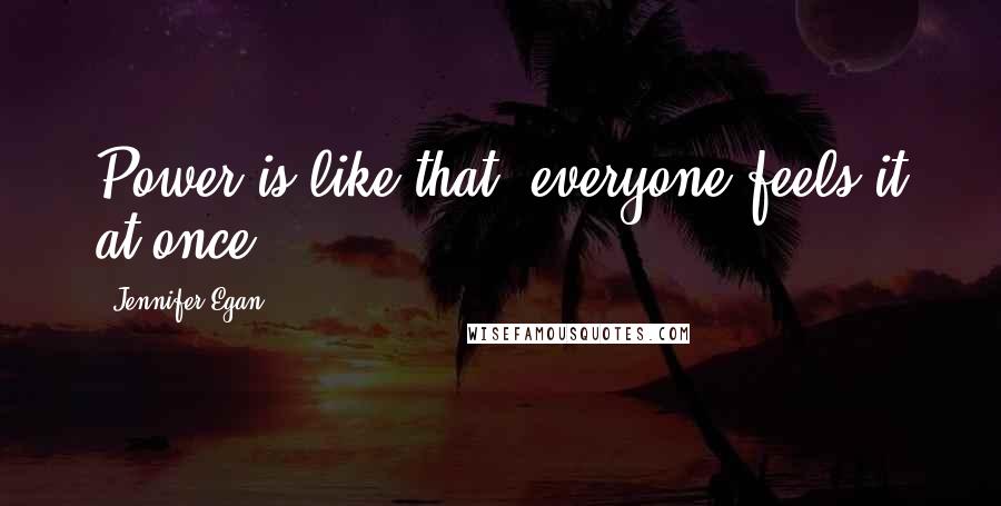 Jennifer Egan Quotes: Power is like that; everyone feels it at once.