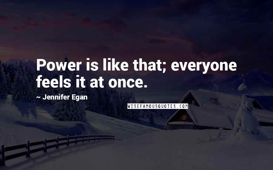 Jennifer Egan Quotes: Power is like that; everyone feels it at once.