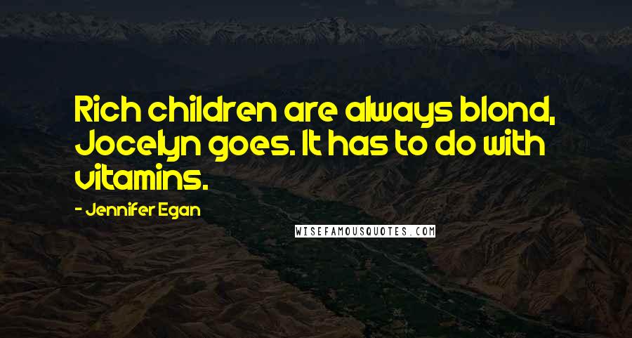 Jennifer Egan Quotes: Rich children are always blond, Jocelyn goes. It has to do with vitamins.