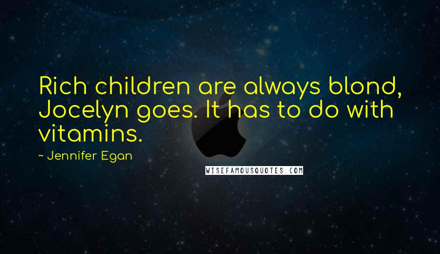 Jennifer Egan Quotes: Rich children are always blond, Jocelyn goes. It has to do with vitamins.