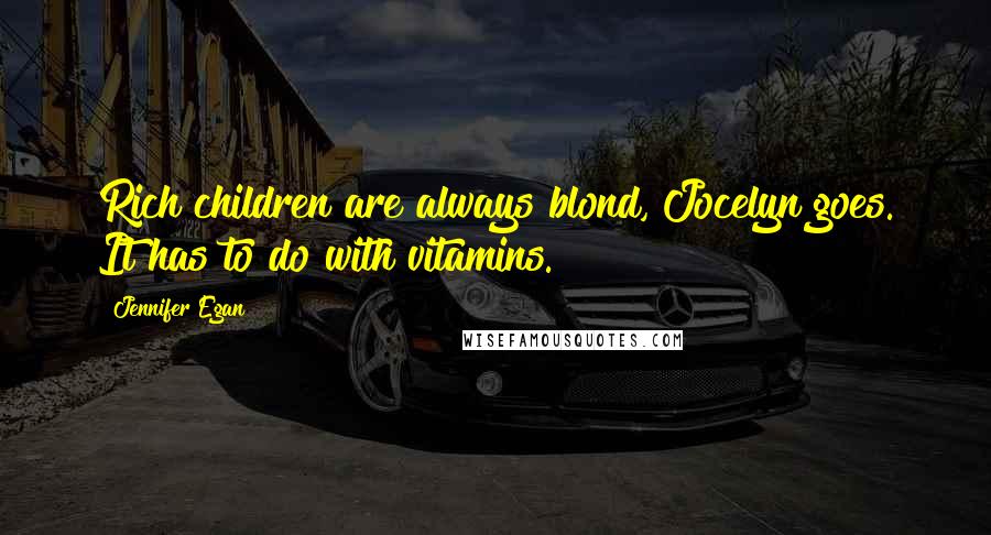 Jennifer Egan Quotes: Rich children are always blond, Jocelyn goes. It has to do with vitamins.
