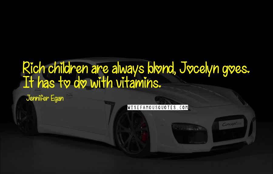 Jennifer Egan Quotes: Rich children are always blond, Jocelyn goes. It has to do with vitamins.