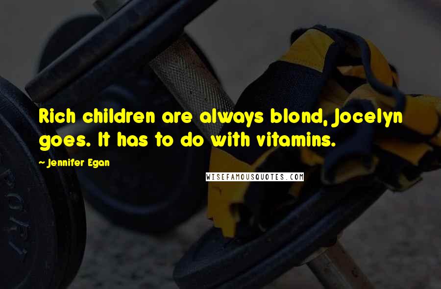 Jennifer Egan Quotes: Rich children are always blond, Jocelyn goes. It has to do with vitamins.