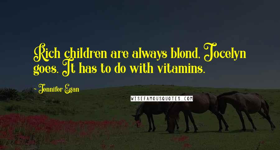 Jennifer Egan Quotes: Rich children are always blond, Jocelyn goes. It has to do with vitamins.
