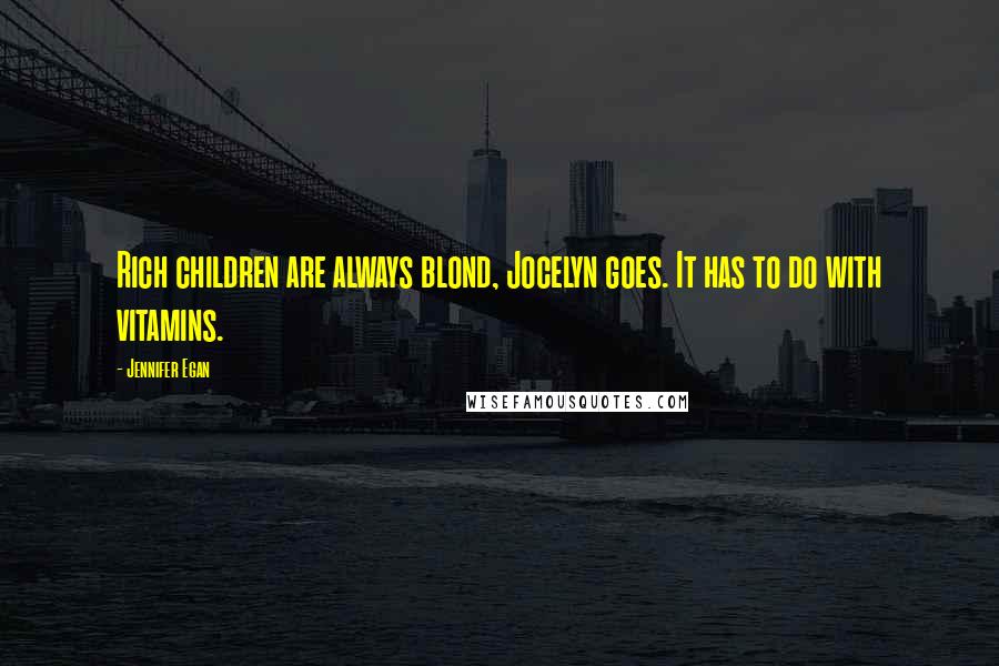 Jennifer Egan Quotes: Rich children are always blond, Jocelyn goes. It has to do with vitamins.