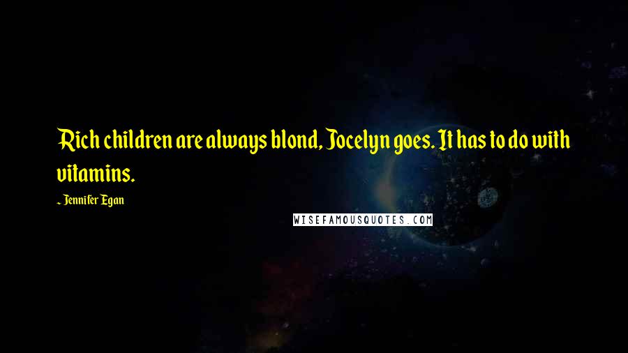 Jennifer Egan Quotes: Rich children are always blond, Jocelyn goes. It has to do with vitamins.