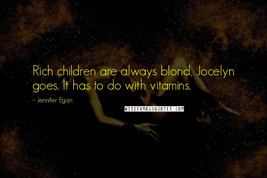 Jennifer Egan Quotes: Rich children are always blond, Jocelyn goes. It has to do with vitamins.