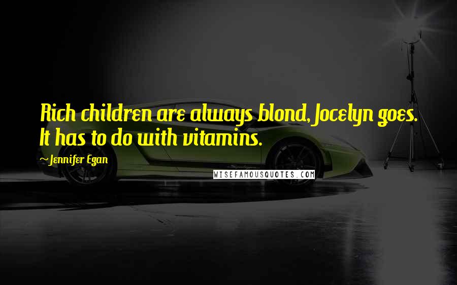 Jennifer Egan Quotes: Rich children are always blond, Jocelyn goes. It has to do with vitamins.