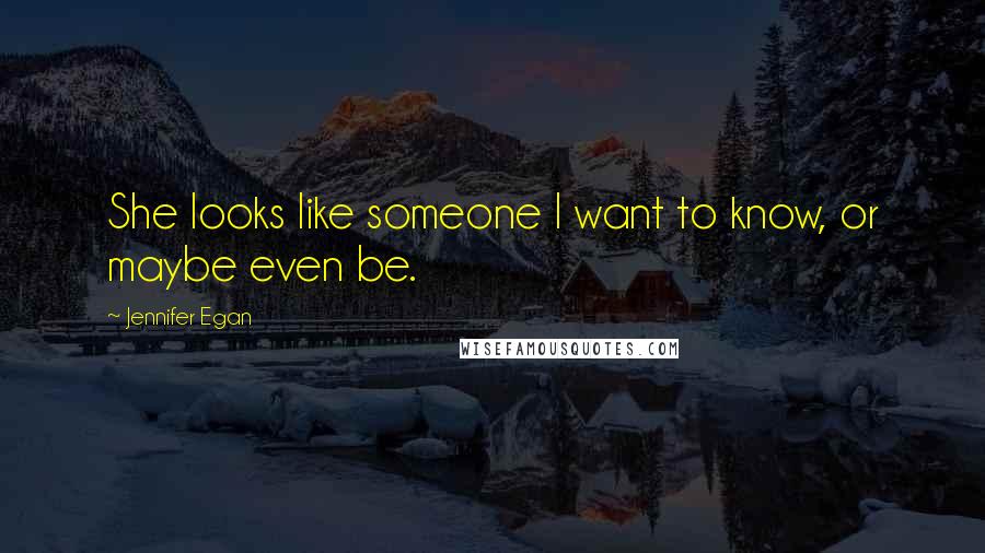 Jennifer Egan Quotes: She looks like someone I want to know, or maybe even be.