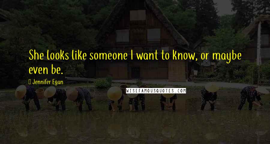 Jennifer Egan Quotes: She looks like someone I want to know, or maybe even be.