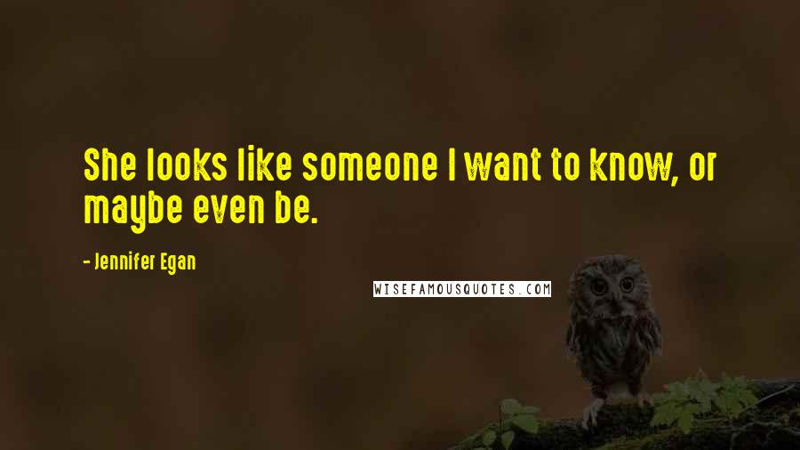 Jennifer Egan Quotes: She looks like someone I want to know, or maybe even be.