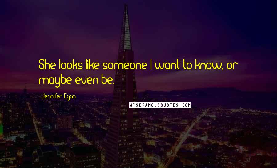Jennifer Egan Quotes: She looks like someone I want to know, or maybe even be.
