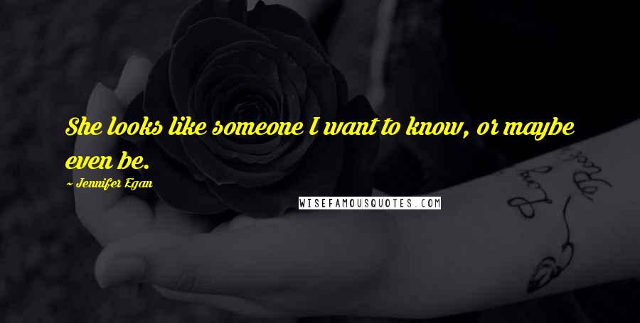 Jennifer Egan Quotes: She looks like someone I want to know, or maybe even be.
