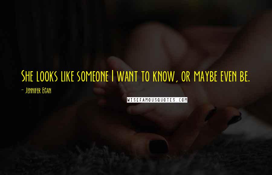 Jennifer Egan Quotes: She looks like someone I want to know, or maybe even be.