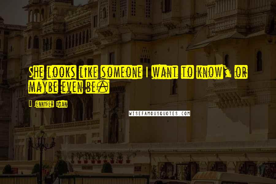 Jennifer Egan Quotes: She looks like someone I want to know, or maybe even be.