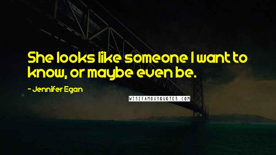Jennifer Egan Quotes: She looks like someone I want to know, or maybe even be.