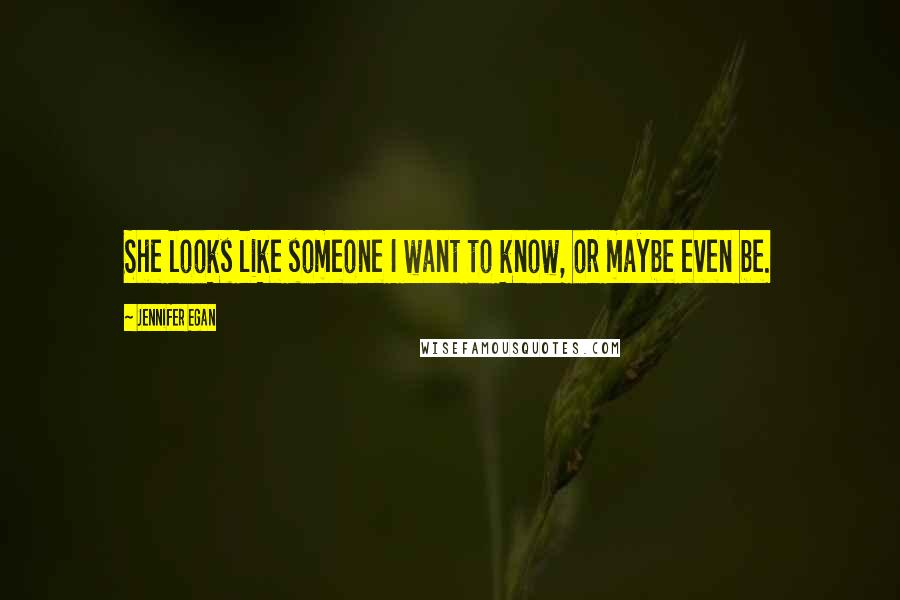 Jennifer Egan Quotes: She looks like someone I want to know, or maybe even be.