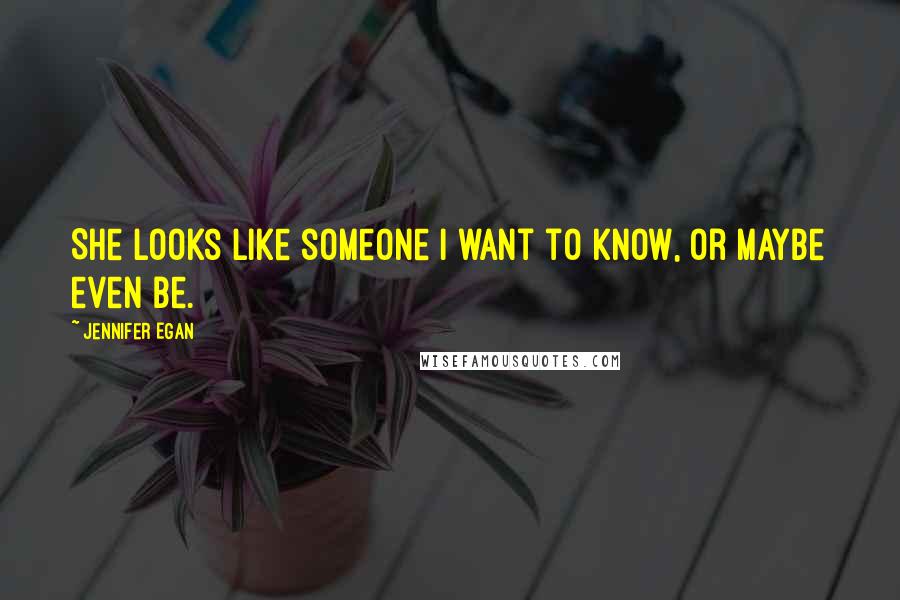 Jennifer Egan Quotes: She looks like someone I want to know, or maybe even be.