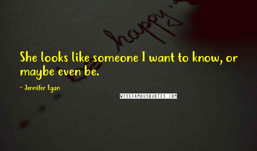 Jennifer Egan Quotes: She looks like someone I want to know, or maybe even be.