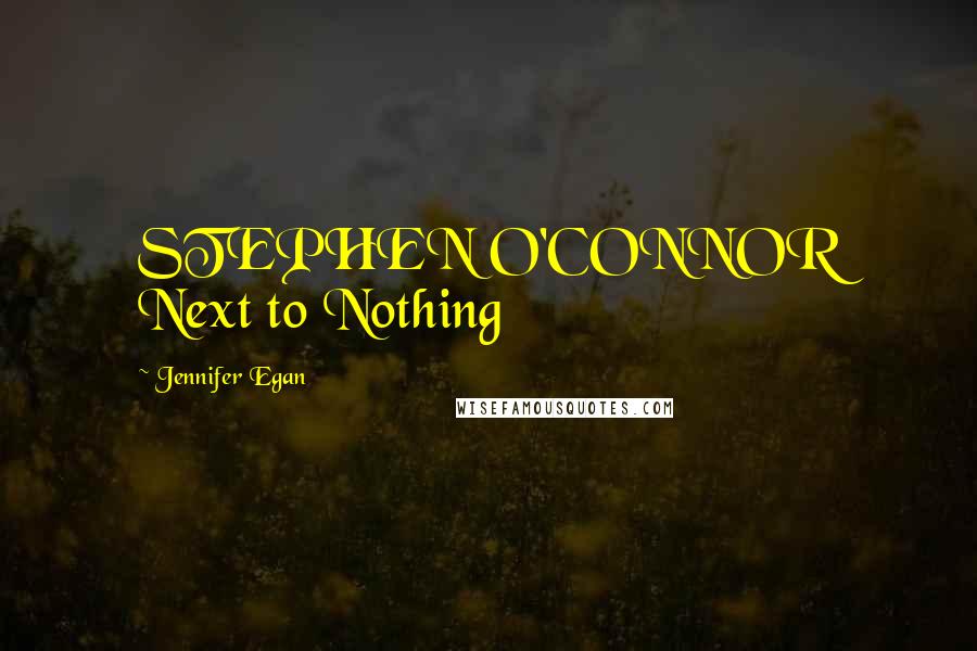 Jennifer Egan Quotes: STEPHEN O'CONNOR Next to Nothing