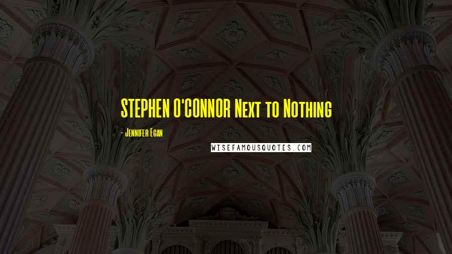 Jennifer Egan Quotes: STEPHEN O'CONNOR Next to Nothing