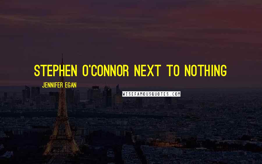 Jennifer Egan Quotes: STEPHEN O'CONNOR Next to Nothing