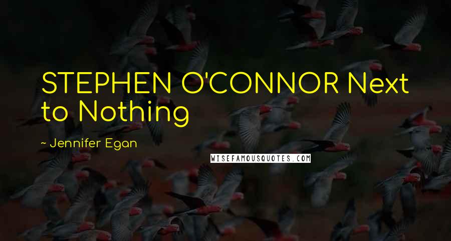 Jennifer Egan Quotes: STEPHEN O'CONNOR Next to Nothing