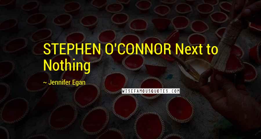 Jennifer Egan Quotes: STEPHEN O'CONNOR Next to Nothing