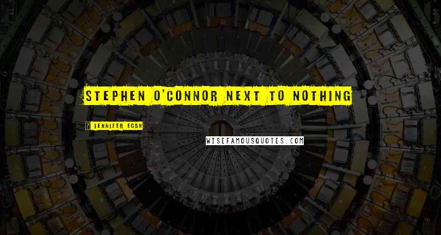 Jennifer Egan Quotes: STEPHEN O'CONNOR Next to Nothing