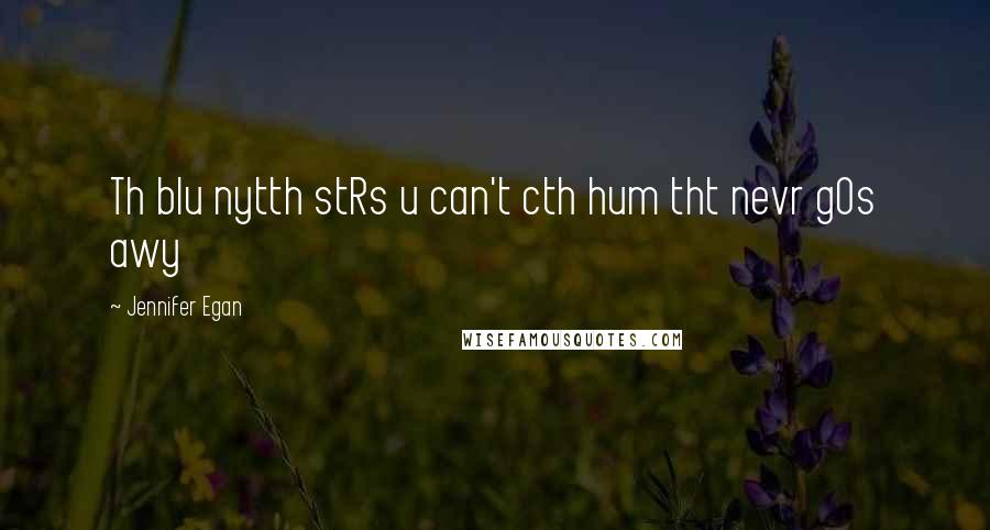 Jennifer Egan Quotes: Th blu nytth stRs u can't cth hum tht nevr gOs awy