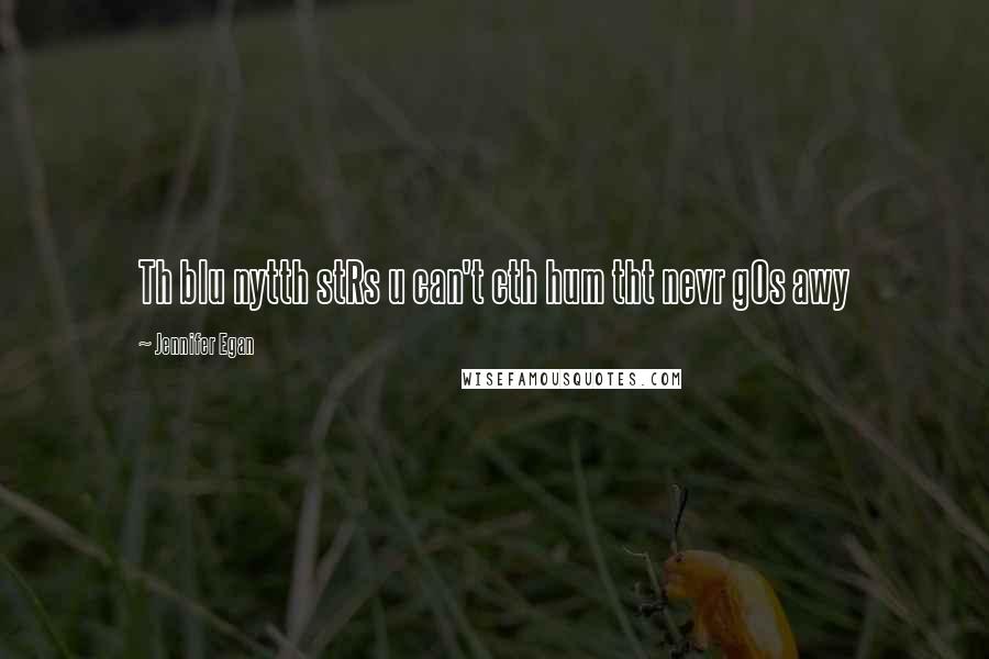 Jennifer Egan Quotes: Th blu nytth stRs u can't cth hum tht nevr gOs awy