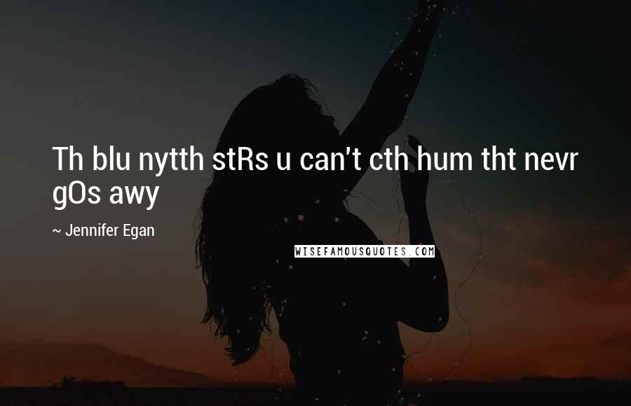 Jennifer Egan Quotes: Th blu nytth stRs u can't cth hum tht nevr gOs awy