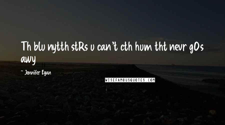 Jennifer Egan Quotes: Th blu nytth stRs u can't cth hum tht nevr gOs awy