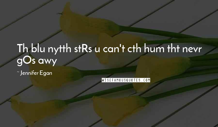 Jennifer Egan Quotes: Th blu nytth stRs u can't cth hum tht nevr gOs awy
