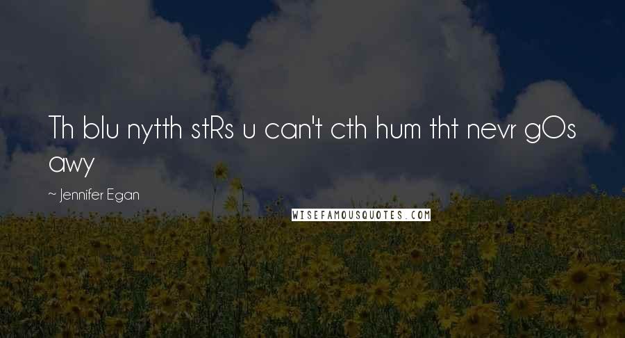Jennifer Egan Quotes: Th blu nytth stRs u can't cth hum tht nevr gOs awy