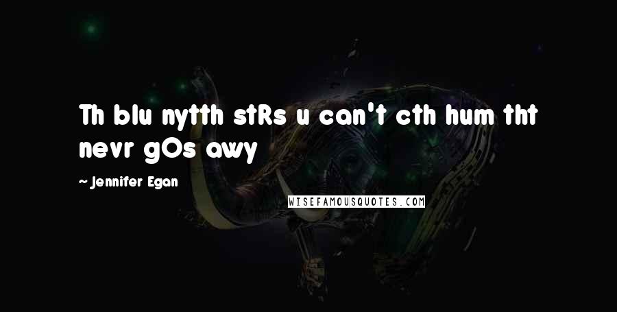 Jennifer Egan Quotes: Th blu nytth stRs u can't cth hum tht nevr gOs awy