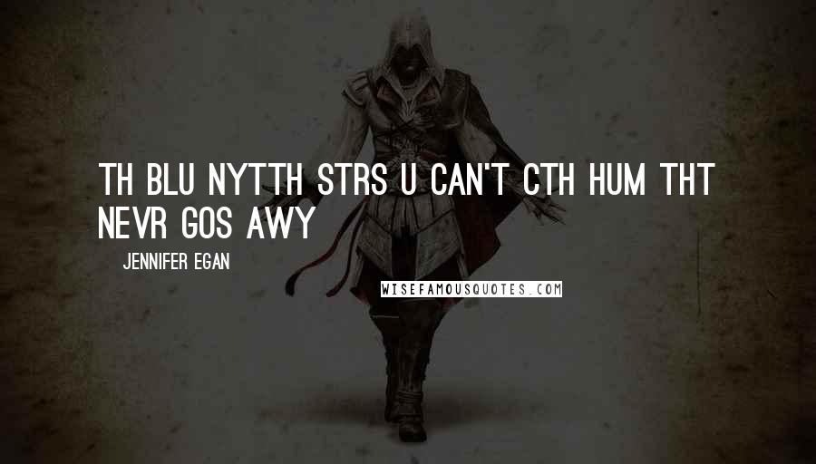 Jennifer Egan Quotes: Th blu nytth stRs u can't cth hum tht nevr gOs awy