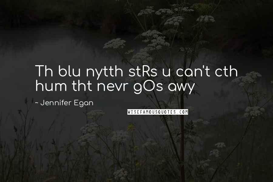 Jennifer Egan Quotes: Th blu nytth stRs u can't cth hum tht nevr gOs awy