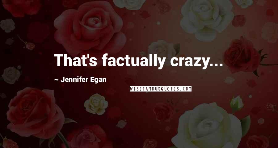 Jennifer Egan Quotes: That's factually crazy...