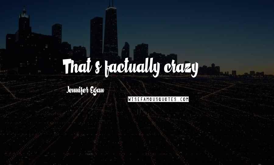 Jennifer Egan Quotes: That's factually crazy...