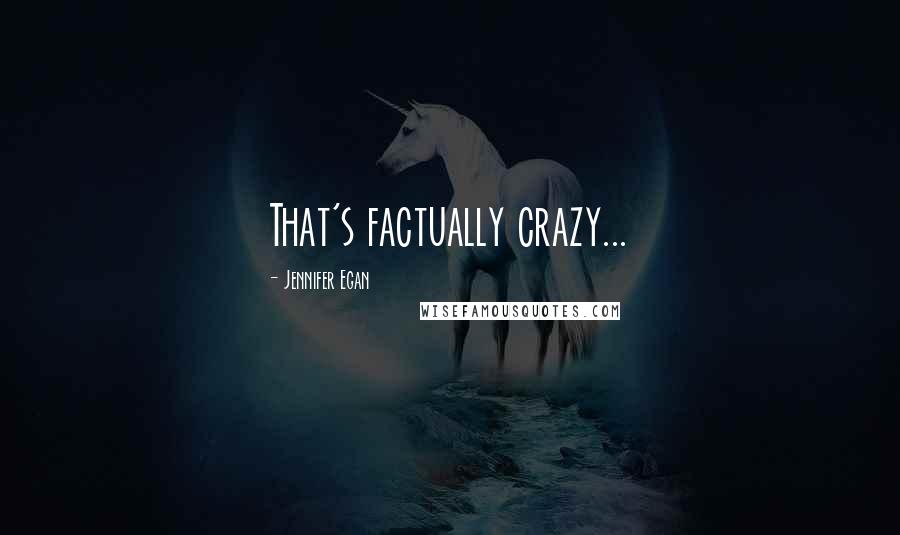 Jennifer Egan Quotes: That's factually crazy...