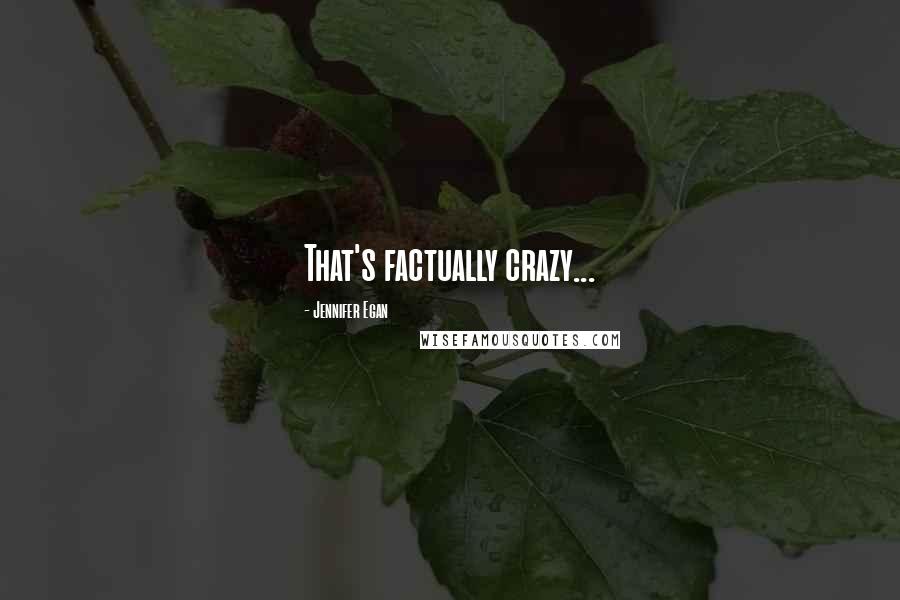 Jennifer Egan Quotes: That's factually crazy...