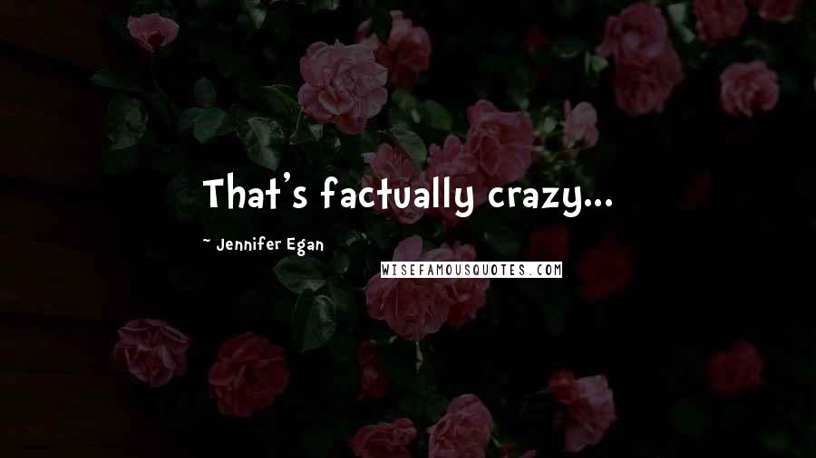 Jennifer Egan Quotes: That's factually crazy...