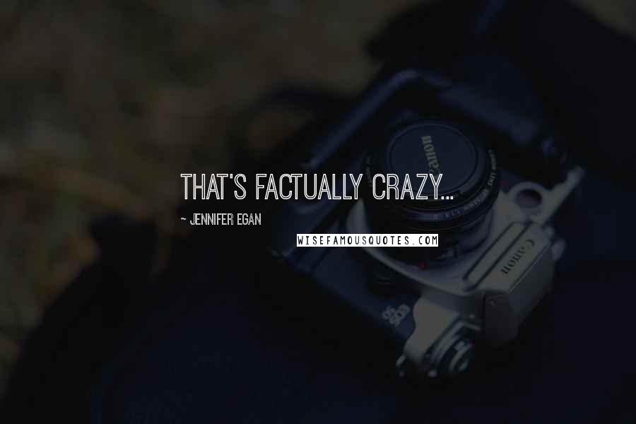 Jennifer Egan Quotes: That's factually crazy...