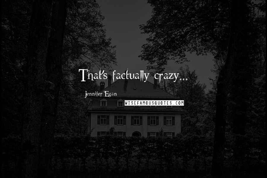 Jennifer Egan Quotes: That's factually crazy...