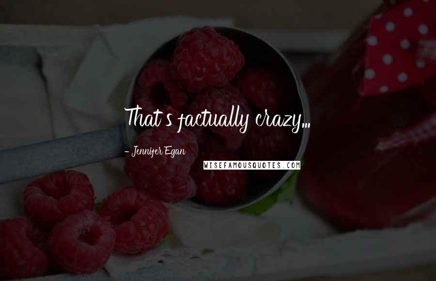 Jennifer Egan Quotes: That's factually crazy...