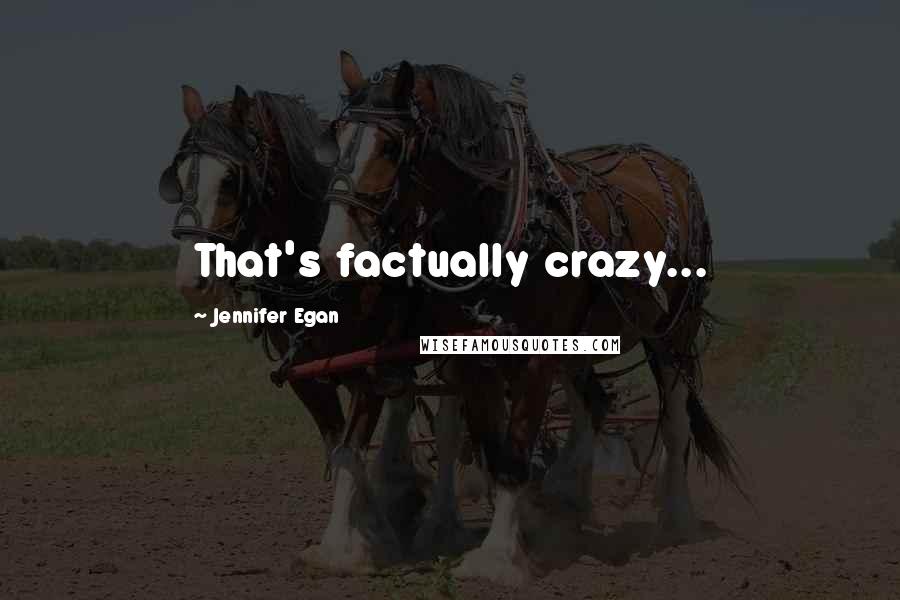 Jennifer Egan Quotes: That's factually crazy...